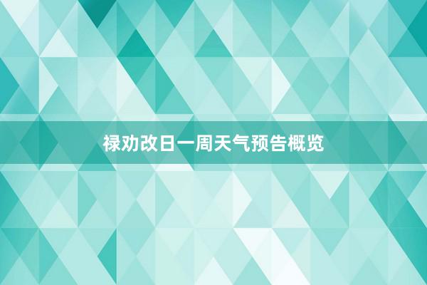 禄劝改日一周天气预告概览