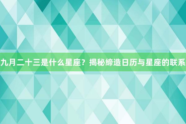 九月二十三是什么星座？揭秘缔造日历与星座的联系